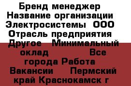 Бренд-менеджер › Название организации ­ Электросистемы, ООО › Отрасль предприятия ­ Другое › Минимальный оклад ­ 35 000 - Все города Работа » Вакансии   . Пермский край,Краснокамск г.